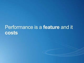 Performance is a feature and it
costs
 