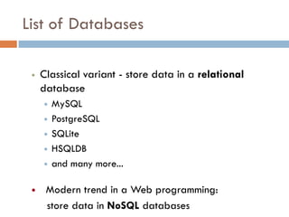 List of Databases
 Classical variant - store data in a relational
database
 MySQL
 PostgreSQL
 SQLite
 HSQLDB
 and many more...
 Modern trend in a Web programming:
store data in NoSQL databases
 