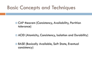 Basic Concepts and Techniques
 CAP theorem (Consistency, Availability, Partition
tolerance)
 ACID (Atomicity, Consistency, Isolation and Durability)
 BASE (Basically Available, Soft State, Eventual
consistency)
 
