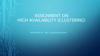 ASSIGNMENT ON
HIGH AVAILABILITY (CLUSTERING)
PREPARED BY: MD. SHIHAB HOSSAIN
 