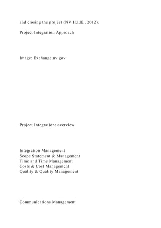 and closing the project (NV H.I.E., 2012).
Project Integration Approach
Image: Exchange.nv.gov
Project Integration: overview
Integration Management
Scope Statement & Management
Time and Time Management
Costs & Cost Management
Quality & Quality Management
Communications Management
 