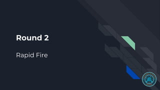 Round 2
Rapid Fire
 