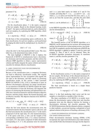 Z. Zhang et al.: Survey of Sparse Representation
parameter C by
D = [d1, d2, · · · , dM ] = [
d1
d1
,
d2
d2
, · · · ,
dM
dM
]
C = [c1, c2, · · · , cM ] = [
c1
d1
,
c2
d2
, · · · ,
cM
dM
]
xi = xi × di (VIII.14)
For the classiﬁcation phase, Y is the matrix composed
of the test samples. Based on the obtained learning results
D and C , the sparse coefﬁcient matrix ˆxi can be obtained for
each test sample yi by exploiting the OMP algorithm, which
is to solve
ˆxi = arg min yi − D xi
2
2 s.t. xi 0 ≤ k (VIII.15)
On the basis of the corresponding sparse coefﬁcient ˆxi, the
ﬁnal classiﬁcation, for each test sample yi, can be performed
by judging the label result by multiplying ˆxi by classiﬁer C ,
that is,
label = C × ˆxi (VIII.16)
where the label is the ﬁnal predicted label vector. The class
label of yi is the determined class index of label.
The main highlight of DKSVD is that it employs the
framework of KSVD to simultaneously learn a discrimina-
tive dictionary and classiﬁer parameter, and then utilizes the
efﬁcient OMP algorithm to obtain a sparse representation
solution and ﬁnally integrate the sparse solution and learned
classiﬁer for ultimate effective classiﬁcation.
b: LABEL CONSISTENT KSVD FOR DISCRIMINATIVE
DICTIONARY LEARNING
Because of the classiﬁcation term, a competent dictionary
can lead to effectively classiﬁcation results. The original
sparse representation for face recognition [20] regards the
raw data as the dictionary, and then reports its promising
classiﬁcation results. In this section, a label consistent
KSVD (LC-KSVD) [134], [135] is introduced to learn an
effective discriminative dictionary for image classiﬁcation.
As an extension of D-KSVD, LC-KSVD exploits the super-
vised information to learn the dictionary and integrates the
process of constructing the dictionary and optimal linear clas-
siﬁer into a mixed reconstructive and discriminative objective
function, and then jointly obtains the learned dictionary and
an effective classiﬁer. The objective function of LC-KSVD is
formulated as
D, A, C, X = arg min
D,A,C,X
Y − DX 2
F + µ L − AX 2
F
+η H − CX 2
F s.t. xi 0 ≤ k (VIII.17)
where the ﬁrst term denotes the reconstruction error, the
second term denotes the discriminative sparse-code error, and
the ﬁnal term denotes the classiﬁcation error. Y is the matrix
composed of all the input data, D is the learned dictionary,
X is the sparse code term, µ and η are the weights of the
corresponding contribution items, A is a linear transforma-
tion matrix, H is the matrix composed of label information
corresponding to Y, C is the parameter term for classiﬁer
and L is a joint label matrix for labels of Y and D. For
example, providing that Y = [y1 . . . y4] and D = [d1 . . . d4]
where y1, y2, d1 and d2 are from the ﬁrst class, and y3, y4, d3
and d4 are from the second class, and then the joint label
matrix L can be deﬁned as L =




1 1 0 0
1 1 0 0
0 0 1 1
0 0 1 1



. Similar
to the DKSVD algorithm, the objective function VIII.17 can
also be reformulated as
Z, X = arg min
Z,X
T − ZX 2
2 s.t. xi 0 ≤ k (VIII.18)
where T =


Y
√
µL
√
ηH

, Z =


D
√
µA
√
ηC

.
The learning process of the LC-KSVD algorithm, as is
DKSVD, can be separated into two sections, the training term
and the classiﬁcation term. In the training section, since prob-
lem VIII.18 completely satisﬁes the framework of KSVD, the
KSVD algorithm is applied to update Z atom by atom and
compute X. Thus Z and X can be obtained. Then, the
LC-KSVD algorithm normalizes dictionary D, transform
matrix A, and the classiﬁer parameter C by
D = [d1, d2, · · · , dM ] = [
d1
d1
,
d2
d2
, · · · ,
dM
dM
]
A = [a1, a2, · · · , aM ] = [
a1
d1
,
a2
d2
, · · · ,
aM
dM
]
C = [c1, c2, · · · , cM ] = [
c1
d1
,
c2
d2
, · · · ,
cM
dM
]
(VIII.19)
In the classiﬁcation section, Y is the matrix composed of
the test samples. On the basis of the obtained dictionary D ,
the sparse coefﬁcient ˆxi can be obtained for each test sam-
ple yi by exploiting the OMP algorithm, which is to solve
ˆxi = arg min yi − D xi
2
2 s.t. xi 0 ≤ k (VIII.20)
The ﬁnal classiﬁcation is based on a simple linear
predictive function
l = arg max
f
{ f = C × ˆxi} (VIII.21)
where f is the ﬁnal predicting label vector and the test
sample yi is classiﬁed as a member of the l-th class.
The main contribution of LC-KSVD is to jointly incor-
porate the discriminative sparse coding term and classiﬁer
parameter term into the objective function for learning a
discriminative dictionary and classiﬁer parameter. The
LC-KSVD demonstrates that the obtained solution, compared
to other methods, can prevent learning a suboptimal or local
optimal solution in the process of learning a dictionary [134].
c: FISHER DISCRIMINATION DICTIONARY LEARNING
FOR SPARSE REPRESENTATION
Fisher discrimination dictionary learning (FDDL) [136]
incorporates the supervised information (class label informa-
tion) and the Fisher discrimination message into the objective
514 VOLUME 3, 2015
www.redpel.com25+917620593389
www.redpel.com25+917620593389
 
