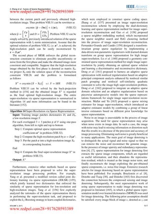Z. Zhang et al.: Survey of Sparse Representation
between the current patch and previously obtained high-
resolution image. Thus problem VIII.31 can be rewritten as
arg min ˆy − Dα 2
2 + λ α 1 (VIII.32)
where ˆy =
Fy
v
and D =
FDl
LDh
. Problem VIII.32 can be
simply solved by previously introduced solution of the sparse
representation with l1-norm minimization. Assume that the
optimal solution of problem VIII.32, i.e. α∗, is achieved, the
high-resolution patch can be easily reconstructed by
x = Dhα∗.
The second phase of SRSR enforces the global recon-
struction constraint to eliminate possible unconformity or
noise from the ﬁrst phase and make the obtained image more
consistent and compatible. Suppose that the high-resolution
image obtained by the ﬁrst phase is denoted as matrix X0,
we project X0 onto the solution space of the reconstruction
constraint VIII.26 and the problem is formulated
as follows
X∗
= arg min X − X0
2
2 s.t. Y = SBX (VIII.33)
Problem VIII.33 can be solved by the back-projection
method in [154] and the obtained image X∗ is regarded
as the ﬁnal optimal high-resolution image. The entire
super-resolution via sparse representation is summarized in
Algorithm 14 and more information can be found in the
literature [152].
Algorithm 14 Super-Resolution via Sparse Representation
Input: Training image patches dictionaries Dl and Dh,
a low-resolution image Y.
For each overlapped 3 × 3 patches y of Y using one-pass
algorithm, from left to right and top to bottom
Step 1: Compute optimal sparse representation
coefﬁcients α∗ in problem (VIII.32).
Step 2: Compute the high-resolution patch by x = Dhα∗.
Step 3: Put the patch x into a high-resolution image X0
in corresponding location.
End
Step 4: Compute the ﬁnal super-resolution image X∗ in
problem (VIII.33).
Output: X∗
Furthermore, extensive other methods based on sparse
representation have been proposed to solve the super-
resolution image processing problem. For example,
Yang et al. presented a modiﬁed version called joint dic-
tionary learning via sparse representation (JDLSR) [155],
which jointly learned two dictionaries that enforced the
similarity of sparse representation for low-resolution and
high-resolution images. Tang et al. [156] ﬁrst explicitly
analyzed the rationales of the sparse representation theory
in performing the super-resolution task, and proposed to
exploit the L2-Boosting strategy to learn coupled dictionaries,
which were employed to construct sparse coding space.
Zhang et al. [157] presented an image super-resolution
reconstruction scheme by employing the dual-dictionary
learning and sparse representation method for image super-
resolution reconstruction and Gao et al. [158] proposed
a sparse neighbor embedding method, which incorporated
the sparse neighbor search and HoG clustering method
into the process of image super-resolution reconstruction.
Fernandez-Granda and Candès [159] designed a transform-
invariant group sparse regularizer by implementing a
data-driven non-parametric regularizers with learned domain
transform on group sparse representation for high image
super-resolution. Lu et al. [160] proposed a geometry con-
strained sparse representation method for single image super-
resolution by jointly obtaining an optimal sparse solution
and learning a discriminative and reconstructive dictionary.
Dong et al. [161] proposed to harness an adaptive sparse
optimization with nonlocal regularization based on adaptive
principal component analysis enhanced by nonlocal similar
patch grouping and nonlocal self-similarity quadratic
constraint to solve the image high super-resolution problem.
Dong et al. [162] proposed to integrate an adaptive sparse
domain selection and an adaptive regularization based on
piecewise autoregressive models into the sparse represen-
tations framework for single image super-resolution recon-
struction. Mallat and Yu [163] proposed a sparse mixing
estimator for image super-resolution, which introduced an
adaptive estimator models by combining a group of linear
inverse estimators based on different prior knowledge for
sparse representation.
Noise in an image is unavoidable in the process of image
acquisition. The need for sparse representation may arise
when noise exists in image data. In such a case, the image
with noise may lead to missing information or distortion such
that this results in a decrease of the precision and accuracy of
image processing. Eliminating such noise is greatly beneﬁcial
to many applications. The main goal of image denoising is
to distinguish the actual signal and noise signal so that we
can remove the noise and reconstruct the genuine image.
In the presence of image sparsity and redundancy representa-
tion [4], [7], sparse representation for image denoising ﬁrst
extracts the sparse image components, which are regarded
as useful information, and then abandons the representa-
tion residual, which is treated as the image noise term, and
ﬁnally reconstructs the image exploiting the pre-obtained
sparse components, i.e. noise-free image. Extensive research
articles for image denoising based on sparse representation
have been published. For example, Bruckstein et al. [8],
Donoho and Tsaig [30], and Donoho [165] ﬁrst discovered
the connection between the compressed sensing and image
denoising. Subsequently, the most representative work of
using sparse representation to make image denoising was
proposed in literature [165], in which a global sparse repre-
sentation model over learned dictionaries (SRMLD) was used
for image denoising. The following prior assumption should
be satisﬁed: every image block of image x, denoted as z, can
VOLUME 3, 2015 517
www.redpel.com28+917620593389
www.redpel.com28+917620593389
 