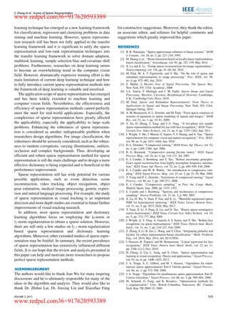 Z. Zhang et al.: Survey of Sparse Representation
learning technique has emerged as a new learning framework
for classiﬁcation, regression and clustering problems in data
mining and machine learning. However, sparse representa-
tion research still has been not fully applied to the transfer
learning framework and it is signiﬁcant to unify the sparse
representation and low-rank representation techniques into
the transfer learning framework to solve domain adaption,
multitask learning, sample selection bias and covariate shift
problems. Furthermore, researches on deep learning seems
to become an overwhelming trend in the computer vision
ﬁeld. However, dramatically expensive training effort is the
main limitation of current deep learning technique and how
to fully introduce current sparse representation methods into
the framework of deep learning is valuable and unsolved.
The application scope of sparse representation has emerged
and has been widely extended to machine learning and
computer vision ﬁelds. Nevertheless, the effectiveness and
efﬁciency of sparse representation methods cannot perfectly
meet the need for real-world applications. Especially, the
complexities of sparse representation have greatly affected
the applicability, especially the applicability to large scale
problems. Enhancing the robustness of sparse representa-
tion is considered as another indispensable problem when
researchers design algorithms. For image classiﬁcation, the
robustness should be seriously considered, such as the robust-
ness to random corruptions, varying illuminations, outliers,
occlusion and complex backgrounds. Thus, developing an
efﬁcient and robust sparse representation method for sparse
representation is still the main challenge and to design a more
effective dictionary is being expected and is beneﬁcial to the
performance improvement.
Sparse representation still has wide potential for various
possible applications, such as event detection, scene
reconstruction, video tracking, object recognition, object
pose estimation, medical image processing, genetic expres-
sion and natural language processing. For example, the study
of sparse representation in visual tracking is an important
direction and more depth studies are essential to future further
improvements of visual tracking research.
In addition, most sparse representation and dictionary
learning algorithms focus on employing the l0-norm or
l1-norm regularization to obtain a sparse solution. However,
there are still only a few studies on l2,1-norm regularization
based sparse representation and dictionary learning
algorithms. Moreover, other extended studies of sparse repre-
sentation may be fruitful. In summary, the recent prevalence
of sparse representation has extensively inﬂuenced different
ﬁelds. It is our hope that the review and analysis presented in
this paper can help and motivate more researchers to propose
perfect sparse representation methods.
ACKNOWLEDGMENT
The authors would like to thank Jian Wu for many inspiring
discussions and he is ultimately responsible for many of the
ideas in the algorithm and analysis. They would also like to
thank Dr. Zhihui Lai, Dr. Jinxing Liu and Xiaozhao Fang
for constructive suggestions. Moreover, they thank the editor,
an associate editor, and referees for helpful comments and
suggestions which greatly improved this paper.
REFERENCES
[1] B. K. Natarajan, ‘‘Sparse approximate solutions to linear systems,’’ SIAM
J. Comput., vol. 24, no. 2, pp. 227–234, 1995.
[2] M. Huang et al., ‘‘Brain extraction based on locally linear representation-
based classiﬁcation,’’ NeuroImage, vol. 92, pp. 322–339, May 2014.
[3] X. Lu and X. Li, ‘‘Group sparse reconstruction for image segmentation,’’
Neurocomputing, vol. 136, pp. 41–48, Jul. 2014.
[4] M. Elad, M. A. T. Figueiredo, and Y. Ma, ‘‘On the role of sparse and
redundant representations in image processing,’’ Proc. IEEE, vol. 98,
no. 6, pp. 972–982, Jun. 2010.
[5] S. Mallat, A Wavelet Tour of Signal Processing: The Sparse Way.
New York, NY, USA: Academic, 2008.
[6] J.-L. Starck, F. Murtagh, and J. M. Fadili, Sparse Image and Signal
Processing: Wavelets, Curvelets, Morphological Diversity. Cambridge,
U.K.: Cambridge Univ. Press, 2010.
[7] M. Elad, Sparse and Redundant Representations: From Theory to
Applications in Signal and Image Processing. New York, NY, USA:
Springer-Verlag, 2010.
[8] A. M. Bruckstein, D. L. Donoho, and M. Elad, ‘‘From sparse solutions of
systems of equations to sparse modeling of signals and images,’’ SIAM
Rev., vol. 51, no. 1, pp. 34–81, 2009.
[9] Y. Xu, D. Zhang, J. Yang, and J.-Y. Yang, ‘‘A two-phase test sample
sparse representation method for use with face recognition,’’ IEEE Trans.
Circuits Syst. Video Technol., vol. 21, no. 9, pp. 1255–1262, Sep. 2011.
[10] J. Wright, Y. Ma, J. Mairal, G. Sapiro, T. S. Huang, and S. Yan, ‘‘Sparse
representation for computer vision and pattern recognition,’’ Proc. IEEE,
vol. 98, no. 6, pp. 1031–1044, Jun. 2010.
[11] D. L. Donoho, ‘‘Compressed sensing,’’ IEEE Trans. Inf. Theory, vol. 52,
no. 4, pp. 1289–1306, Apr. 2006.
[12] R. G. Baraniuk, ‘‘Compressive sensing [lecture notes],’’ IEEE Signal
Process. Mag., vol. 24, no. 4, pp. 118–121, Jul. 2007.
[13] E. J. Candès, J. Romberg, and T. Tao, ‘‘Robust uncertainty principles:
Exact signal reconstruction from highly incomplete frequency informa-
tion,’’ IEEE Trans. Inf. Theory, vol. 52, no. 2, pp. 489–509, Feb. 2006.
[14] E. J. Candès and M. B. Wakin, ‘‘An introduction to compressive sam-
pling,’’ IEEE Signal Process. Mag., vol. 25, no. 2, pp. 21–30, Mar. 2008.
[15] Y. Tsaig and D. L. Donoho, ‘‘Extensions of compressed sensing,’’ Signal
Process., vol. 86, no. 3, pp. 549–571, 2006.
[16] E. J. Candès, ‘‘Compressive sampling,’’ in Proc. Int. Congr. Math.,
Madrid, Spain, Aug. 2006, pp. 1433–1452.
[17] E. Candès and J. Romberg, ‘‘Sparsity and incoherence in compressive
sampling,’’ Inverse Problems, vol. 23, no. 3, p. 969, 2007.
[18] X. Lu, H. Wu, Y. Yuan, P. Yan, and X. Li, ‘‘Manifold regularized sparse
NMF for hyperspectral unmixing,’’ IEEE Trans. Geosci. Remote Sens.,
vol. 51, no. 5, pp. 2815–2826, May 2013.
[19] Y. Yuan, X. Li, Y. Pang, X. Lu, and D. Tao, ‘‘Binary sparse nonnegative
matrix factorization,’’ IEEE Trans. Circuits Syst. Video Technol., vol. 19,
no. 5, pp. 772–777, May 2009.
[20] J. Wright, A. Y. Yang, A. Ganesh, S. S. Sastry, and Y. Ma, ‘‘Robust face
recognition via sparse representation,’’ IEEE Trans. Pattern Anal. Mach.
Intell., vol. 31, no. 2, pp. 210–227, Feb. 2009.
[21] Z. Zhang, Z. Li, B. Xie, L. Wang, and Y. Chen, ‘‘Integrating globality and
locality for robust representation based classiﬁcation,’’ Math. Problems
Eng., vol. 2014, Mar. 2014, Art. ID 415856.
[22] I. Naseem, R. Togneri, and M. Bennamoun, ‘‘Linear regression for face
recognition,’’ IEEE Trans. Pattern Anal. Mach. Intell., vol. 32, no. 11,
pp. 2106–2112, Nov. 2010.
[23] H. Cheng, Z. Liu, L. Yang, and X. Chen, ‘‘Sparse representation and
learning in visual recognition: Theory and applications,’’ Signal Process.,
vol. 93, no. 6, pp. 1408–1425, 2013.
[24] J. A. Tropp, A. C. Gilbert, and M. J. Strauss, ‘‘Algorithms for simul-
taneous sparse approximation: Part I: Greedy pursuit,’’ Signal Process.,
vol. 86, no. 3, pp. 572–588, 2006.
[25] J. A. Tropp, ‘‘Algorithms for simultaneous sparse approximation. Part II:
Convex relaxation,’’ Signal Process., vol. 86, no. 3, pp. 589–602, 2006.
[26] M. Schmidt, G. Fung, and R. Rosaless, ‘‘Optimization methods for
1-regularization,’’ Univ. British Columbia, Vancouver, BC, Canada,
Tech. Rep. TR-2009-19, 2009.
VOLUME 3, 2015 525
www.redpel.com36+917620593389
www.redpel.com36+917620593389
 