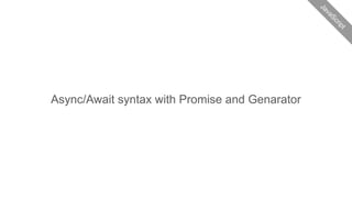 Async/Await syntax with Promise and Genarator
JavaScript
 