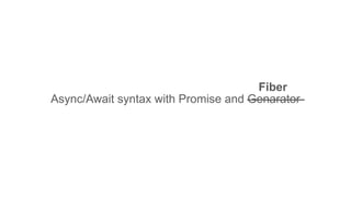 Async/Await syntax with Promise and Genarator
Fiber
 