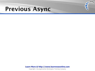Previous Async




      Learn More @ http://www.learnnowonline.com
         Copyright © by Application Developers Training Company
 