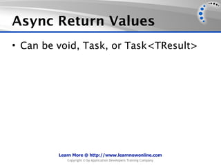 Async Return Values
• Can be void, Task, or Task<TResult>




         Learn More @ http://www.learnnowonline.com
            Copyright © by Application Developers Training Company
 