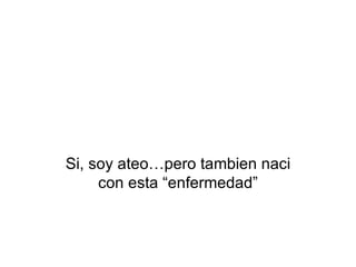 Si, soy ateo…pero tambien naci con esta “enfermedad” 