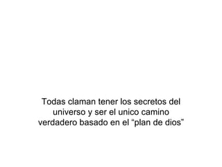 Todas claman tener los secretos del universo y ser el unico camino verdadero basado en el “plan de dios” 