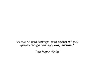 &quot;El que no está conmigo, está  contra mí ; y el que no recoge conmigo,  desparrama.&quot;  San Mateo 12:30  