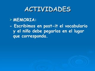 ACTIVIDADES MEMORIA: - Escribimos en post-it el vocabulario y el niño debe pegarlos en el lugar que corresponda. 