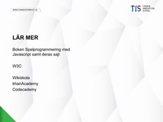 LÄR MER 
Boken Spelprogrammering med 
Javascript samt deras sajt 
W3C 
Wikiskola 
khanAcademy 
Codecademy 
