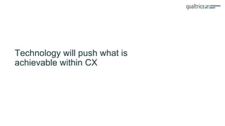Technology will push what is
achievable within CX
 