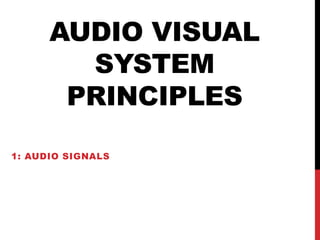 AUDIO VISUAL
SYSTEM
PRINCIPLES
1: AUDIO SIGNALS
 