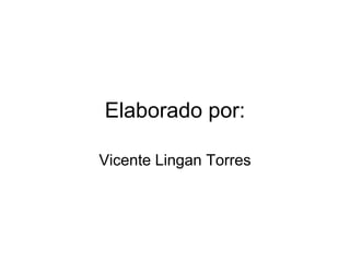 Elaborado por:
Vicente Lingan Torres
 
