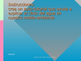 Instrucciones: crea un auto-tutorial que ayude a explicar el cliclo del agua en nuestro medio-ambiente 04/14/10 