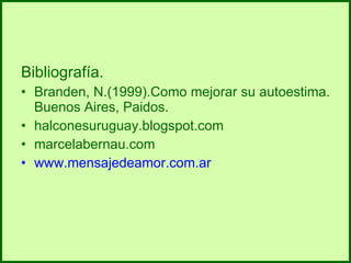 Bibliografía. Branden, N.(1999).Como mejorar su autoestima. Buenos Aires, Paidos. halconesuruguay.blogspot.com marcelabernau.com www.mensajedeamor.com.ar 