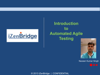 Introduction 
to 
Automated Agile 
Testing 
© 2013 iZenBridge | CONFIDENTIAL 
Naveen Kumar Singh 
 