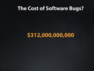 The Cost of Software Bugs?

$312,000,000,000

 