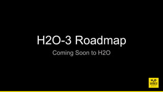 H2O-3 Roadmap
Coming Soon to H2O
 