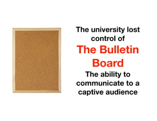 The university lost
    control of
The Bulletin
  Board
  The ability to
communicate to a
captive audience
 