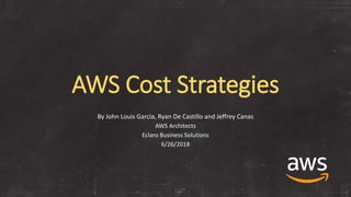 AWS Cost Strategies
By John Louis Garcia, Ryan De Castillo and Jeffrey Canas
AWS Architects
Eclaro Business Solutions
6/26/2018
 