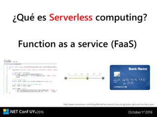 v2016 October 1st 2016
¿Qué es Serverless computing?
Function as a service (FaaS)
http://www.hanselman.com/blog/WhatIsServerlessComputingExploringAzureFunctions.aspx
 