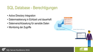 SQL Database - Berechtigungen
• Active Directory Integration
• Datenmaskierung in Echtzeit und dauerhaft
• Datenverschlüsselung für sensible Daten
• Monitoring der Zugriffe
SQL Datenbank
Table.CreditCardNo
4465-6571-7868-5796
5796
4468-7746-3848-1978
1978
4484-5434-6858-6550
6550
Echtzeit Datenmaskierung
 
