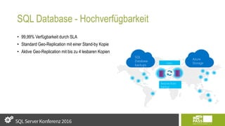 SQL Database - Hochverfügbarkeit
• 99,99% Verfügbarkeit durch SLA
• Standard Geo-Replication mit einer Stand-by Kopie
• Aktive Geo-Replication mit bis zu 4 lesbaren Kopien
Geo-
replicated
Restore from
backup
SQL
Database
backups
Azure
Storage
 