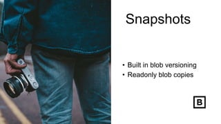 Snapshots
• Built in blob versioning
• Readonly blob copies
 