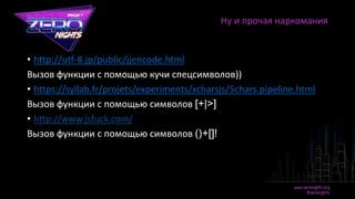 • http://utf-8.jp/public/jjencode.html
Вызов функции с помощью кучи спецсимволов))
• https://syllab.fr/projets/experiments/xcharsjs/5chars.pipeline.html
Вызов функции с помощью символов [+|>]
• http://www.jsfuck.com/
Вызов функции с помощью символов ()+[]!
Ну и прочая наркомания
 