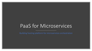 PaaS for Microservices
Building hosting platform for microservices orchestration
 
