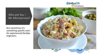 Who are You –
Mr. Microservice?
But sometimes it’s
something specific even
for experienced DevOps
engineers.
Mr. Microservice
Consul
Fabio-lb
logs
metrics
trace
cache
state
eventsdiscovery
config
23
 