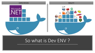 So what is Dev ENV ?
EXPECTATION REALITY
 