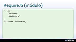 RequireJS (módulo)
define [
    'Backbone'
    'Handlebars'
],
(Backbone, Handlebars) ->
 