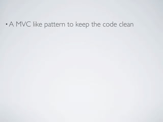 •A   MVC like pattern to keep the code clean
 