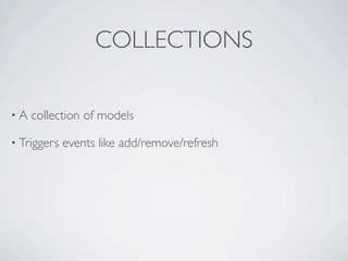 COLLECTIONS

•A   collection of models

• Triggers   events like add/remove/refresh
 