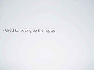 • Used   for setting up the routes
 