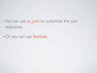 • Youcan use as_json to customize the json
 responses

• Or   you can use Restfulie
 