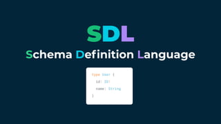 Schema Deﬁnition Language
type User {
id: ID!
name: String
}
SDL
 