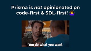 Prisma is not opinionated on
code-ﬁrst & SDL-ﬁrst! 🤷
 