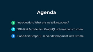 Introduction: What are we talking about?
SDL-ﬁrst & code-ﬁrst GraphQL schema construction
Code-ﬁrst GraphQL server development with Prisma
Agenda
1
2
3
 