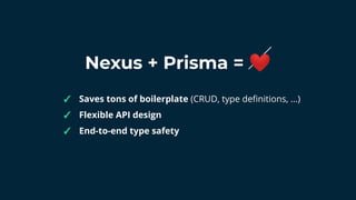 Nexus + Prisma = ❤
✓ Saves tons of boilerplate (CRUD, type deﬁnitions, ...)
✓ Flexible API design
✓ End-to-end type safety
 