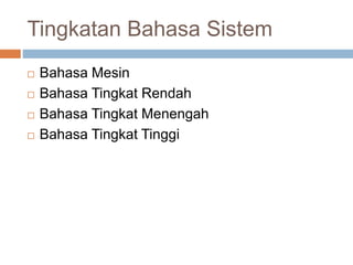 Tingkatan Bahasa Sistem
 Bahasa Mesin
 Bahasa Tingkat Rendah
 Bahasa Tingkat Menengah
 Bahasa Tingkat Tinggi
 