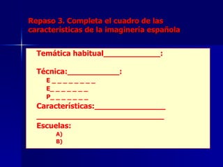 Repaso 3. Completa el cuadro de las características de la imaginería española Temática habitual____________: Técnica:___________: E _ _ _ _ _ _ _ _  E_ _ _ _ _ _ _ P_ _ _ _ _ _ _ Características:_______________ ___________________________ Escuelas: A) B) 