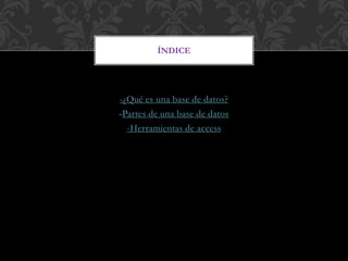-¿Qué es una base de datos?
-Partes de una base de datos
-Herramientas de access
ÍNDICE
 