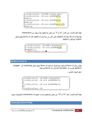 ‫اُذػـــــــــــــــــبء‬ ‫طبُؼ‬ ٖٓ ‫ر٘غٞٗب‬ ‫ال‬ Translated By:AHMED GAMIL 143
‫ٝٛ٘ب‬‫اهشة‬ ٖ‫ػ‬ ‫ثبُجؾش‬ ّ‫هب‬“a”ٝ“l”ٖٓ ٍْٜ٘‫ث‬ ‫ٝٓب‬ ْٜ‫ٝؽزك‬ ‫ثؼغ‬ ٖٓcharacters
ٍٝ‫ا‬ ‫ٛزا‬ ٕ‫ًب‬ ‫ارا‬ ٚٗ‫ا‬ ‫الؽع‬paternٍ‫ا‬ ً‫ك‬ ‫ٓشح‬ ٖٓ ‫اًضش‬ ‫ٌٓشس‬valueٍ‫ا‬ ٕ‫كب‬formَٔ‫ثؼ‬ ّٞ‫رو‬
match‫اهشة‬ ‫ٓغ‬patern
MAGIC%%R*A
ٍ‫ا‬ َ‫ٓض‬ ًٛٝformٍ‫ا‬ ٙ‫ٛز‬ ٕ‫ا‬ ‫اُلشم‬ ‫ٓغ‬ ‫اُغبثوخ‬formَٔ‫ثؼ‬ ّٞ‫رو‬matchingَُlongest
patternٍ‫ا‬ ‫ٍُٝظ‬shortestٍ‫ا‬ ً‫ك‬ ‫ًٔب‬form‫اُغبثوخ‬
: ًُ‫اُزب‬ ٍ‫أُضب‬ ‫اٗظش‬
‫ثبُجؾش‬ ّ‫هب‬ ‫ٝٛ٘ب‬‫اثؼذ‬“h”ٝ“d”ٍ‫ا‬ ْٜ‫ٓؼ‬ ‫ٝؽذس‬ ْٜ‫ٝؽزك‬ ‫ثؼغ‬ ٖ‫ػ‬charactersٍْٜ٘‫ث‬ ‫أُٞعٞدح‬
VARIABLE#PATTERN
 
