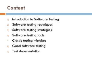 Content Introduction to Software Testing Software testing techniques Software testing strategies Software testing tools Classic testing mistakes Good software testing Test documentation 